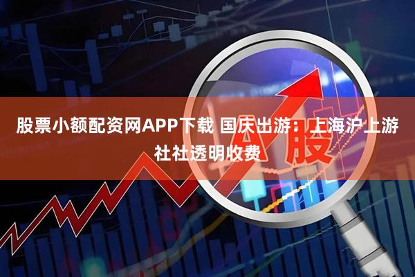 股票小额配资网APP下载 国庆出游：上海沪上游社社透明收费