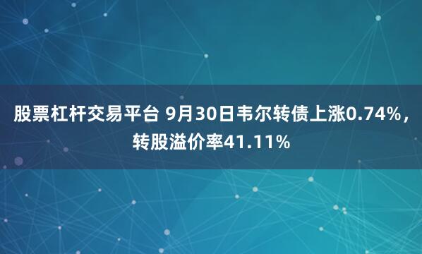 股票杠杆交易平台 9月30日韦尔转债上涨0.74%，转股溢价率41.11%