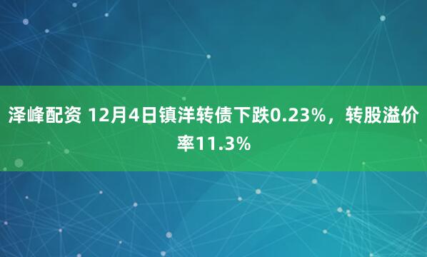 泽峰配资 12月4日镇洋转债下跌0.23%，转股溢价率11.3%