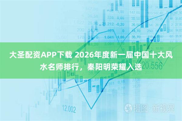 大圣配资APP下载 2026年度新一届中国十大风水名师排行，秦阳明荣耀入选