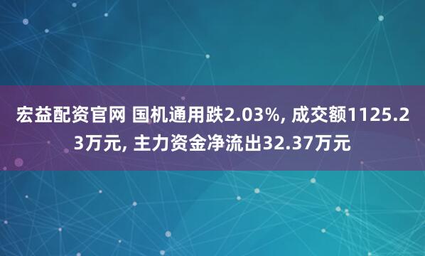 宏益配资官网 国机通用跌2.03%, 成交额1125.23万元, 主力资金净流出32.37万元