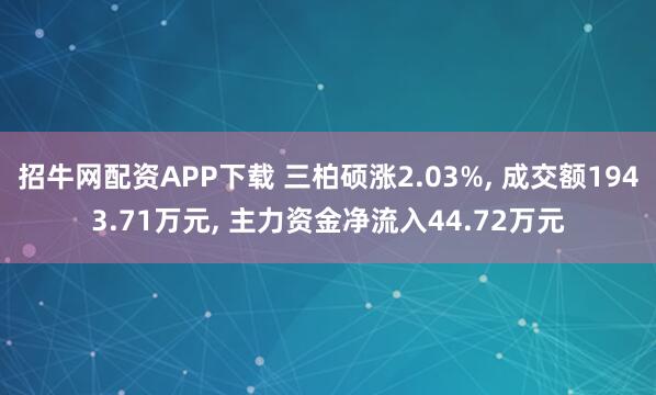 招牛网配资APP下载 三柏硕涨2.03%, 成交额1943.71万元, 主力资金净流入44.72万元